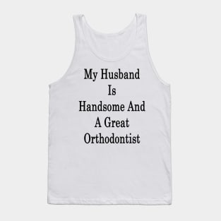 My Husband Is Handsome And A Great Orthodontist Tank Top